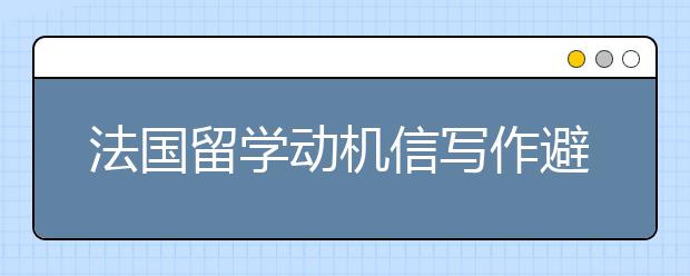 法国留学动机信写作避开以下雷区