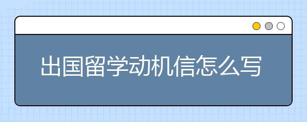 出国留学动机信怎么写