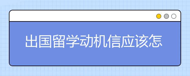 出国留学动机信应该怎么写