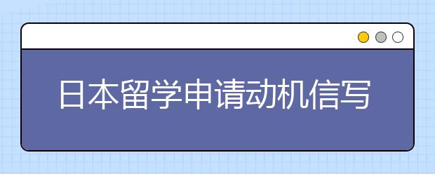 日本留学申请动机信写作技巧