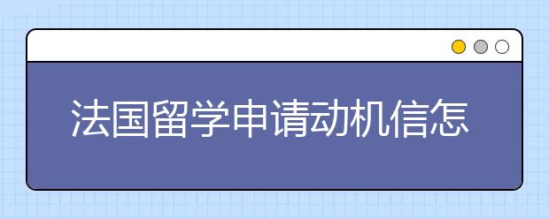 法国留学申请动机信怎么写