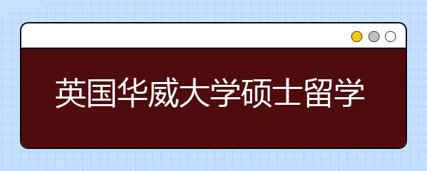 英国华威大学硕士留学套磁指南