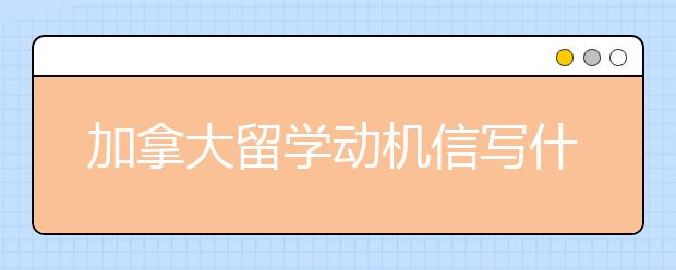 加拿大留学动机信写什么