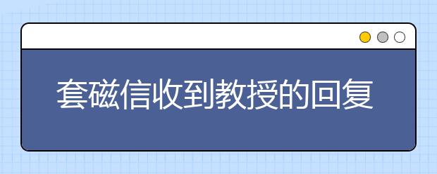 套磁信收到教授的回复怎么办