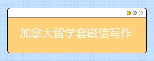 加拿大留学套磁信写作攻略