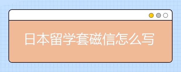 日本留学套磁信怎么写