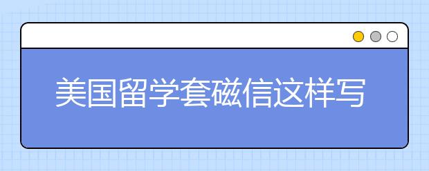 美国留学套磁信这样写才更出彩