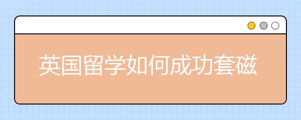 英国留学如何成功套磁