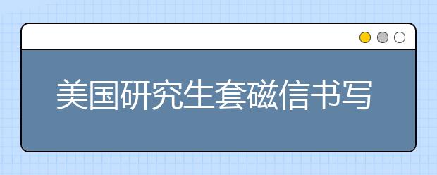 美国研究生套磁信书写指南 书写误区有哪些