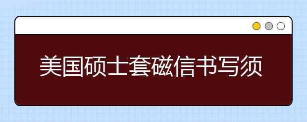 美国硕士套磁信书写须知