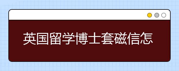 英国留学博士套磁信怎么写