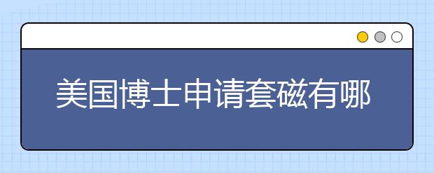 美国博士申请套磁有哪些需注意的