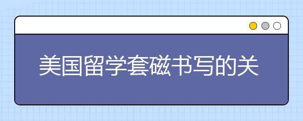 美国留学套磁书写的关键