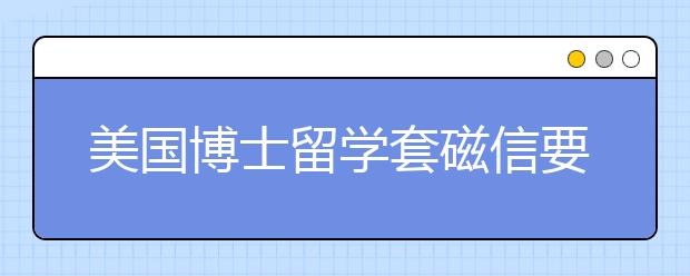 美国博士留学套磁信要注意什么