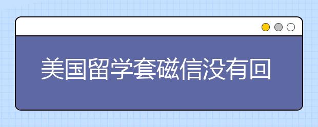 美国留学套磁信没有回复的原因