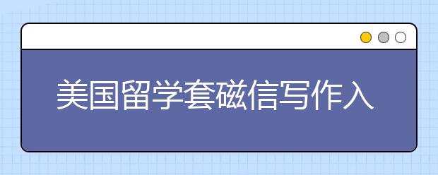 美国留学套磁信写作入门指导