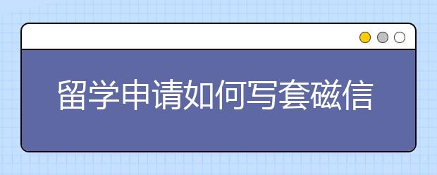 留学申请如何写套磁信