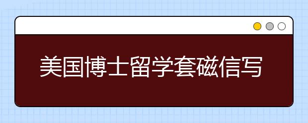 美国博士留学套磁信写作三个阶段