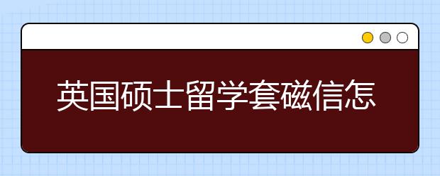 英国硕士留学套磁信怎么写会受导师青睐