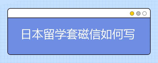 日本留学套磁信如何写能得到内诺