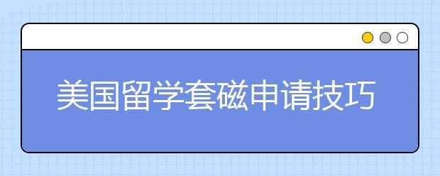 美国留学套磁申请技巧