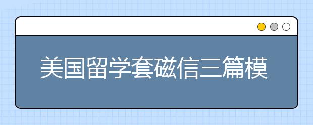 美国留学套磁信三篇模板