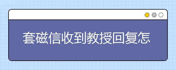 套磁信收到教授回复怎么办