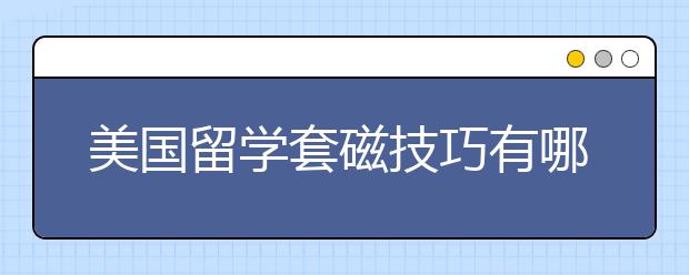 美国留学套磁技巧有哪些