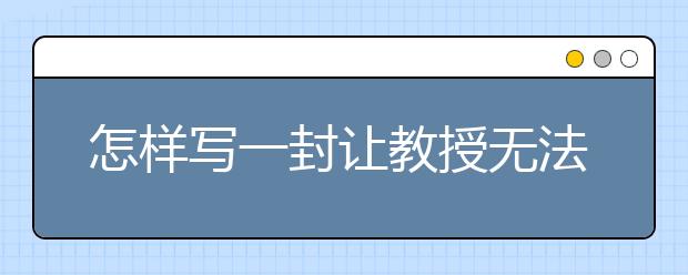 怎样写一封让教授无法拒绝的套磁信