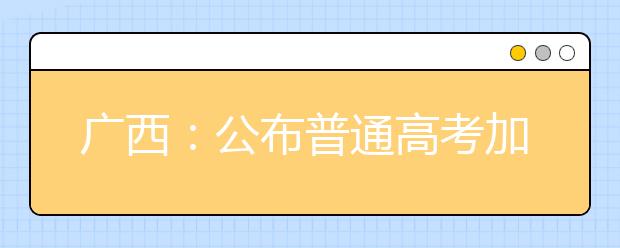 广西：公布普通高考加分调整方案