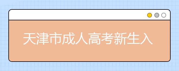 天津市成人高考新生入学政策