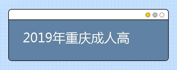 2019年重庆成人高考报名费用