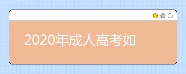 2020年成人高考如何正确选择报考院校？