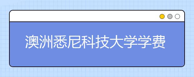 澳洲悉尼科技大学学费和生活费详解