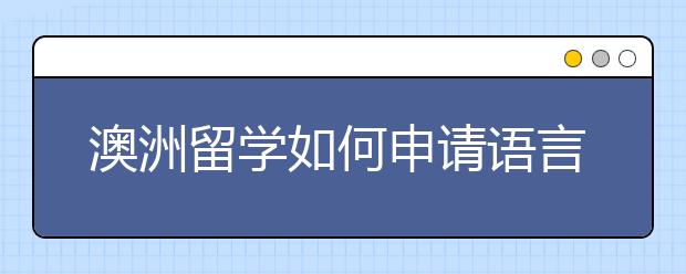 澳洲留学如何申请语言班