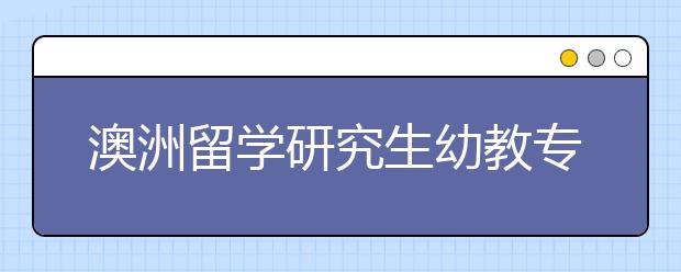 澳洲留学研究生幼教专业前景和申请详解