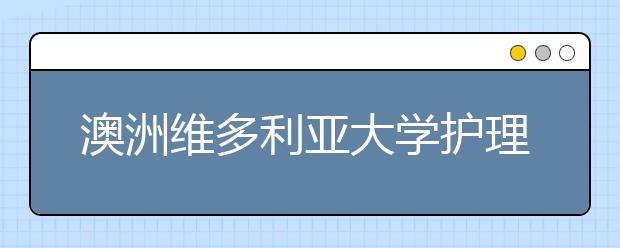 澳洲维多利亚大学护理专业好不好