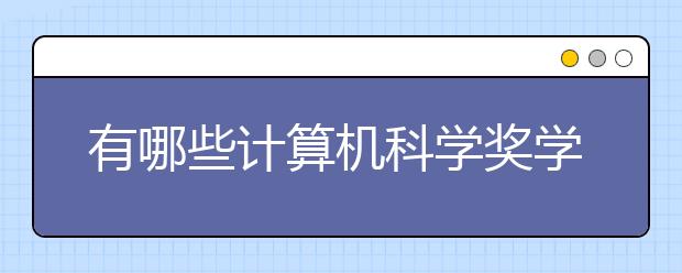 有哪些计算机科学奖学金可申请