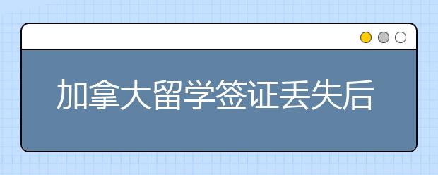 加拿大留学签证丢失后如何补办？