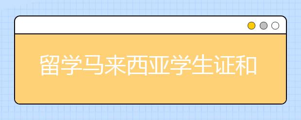 留学马来西亚学生证和学生签证如何办理