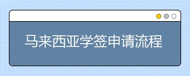 马来西亚学签申请流程 怎样办理出国留学签证