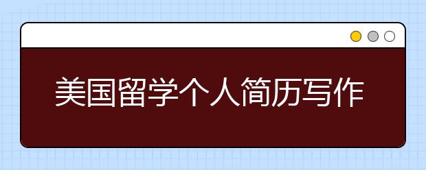 美国留学个人简历写作八大建议