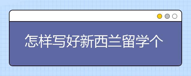 怎样写好新西兰留学个人陈述