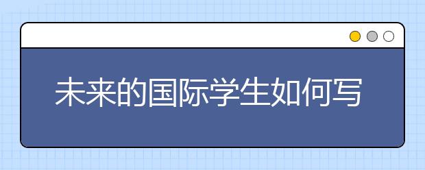 未来的国际学生如何写通用申请论文