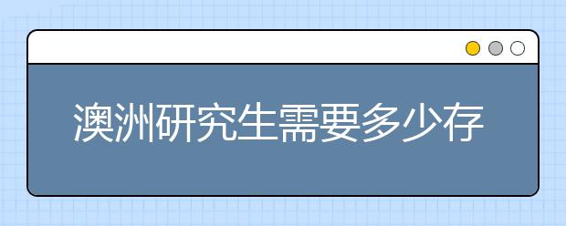 澳洲研究生需要多少存款证明