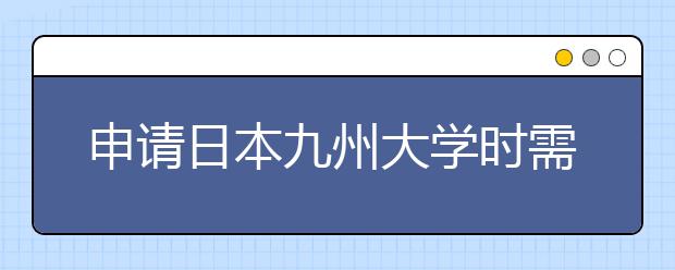 申请日本九州大学时需要知道什么