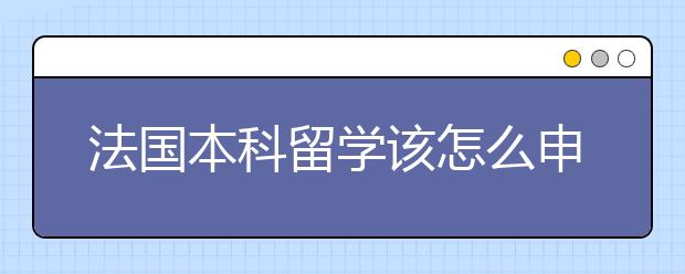 法国本科留学该怎么申请？