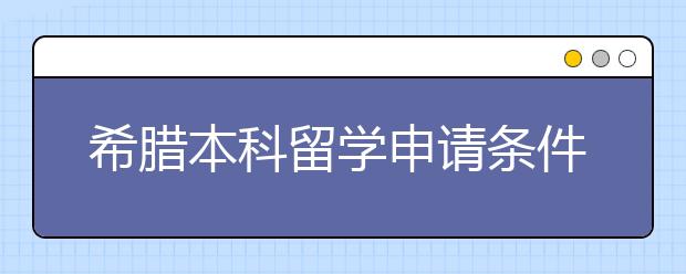 希腊本科留学申请条件