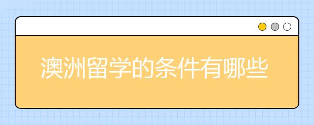 澳洲留学的条件有哪些呢？