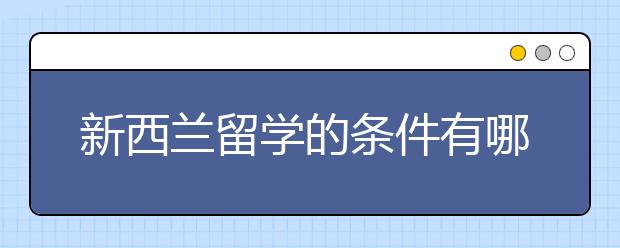 新西兰留学的条件有哪些？